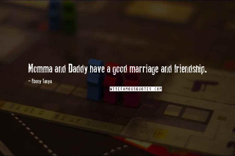 Ebony Tanya Quotes: Momma and Daddy have a good marriage and friendship.