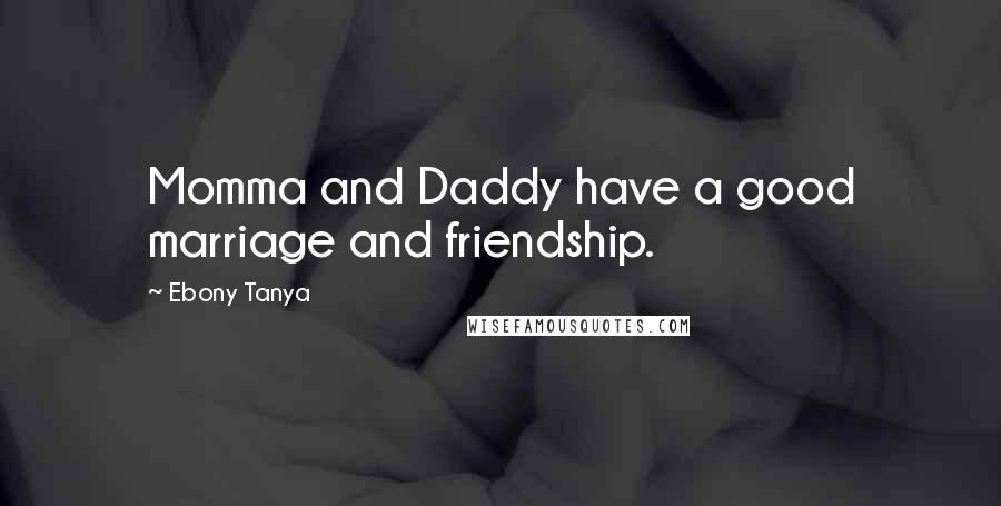 Ebony Tanya Quotes: Momma and Daddy have a good marriage and friendship.