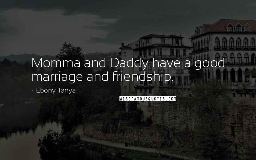 Ebony Tanya Quotes: Momma and Daddy have a good marriage and friendship.