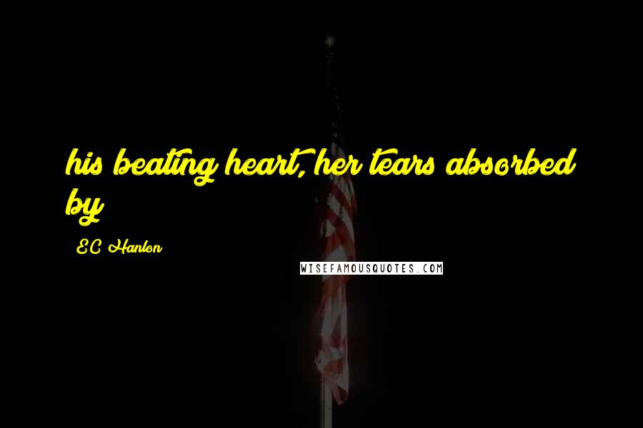 EC Hanlon Quotes: his beating heart, her tears absorbed by