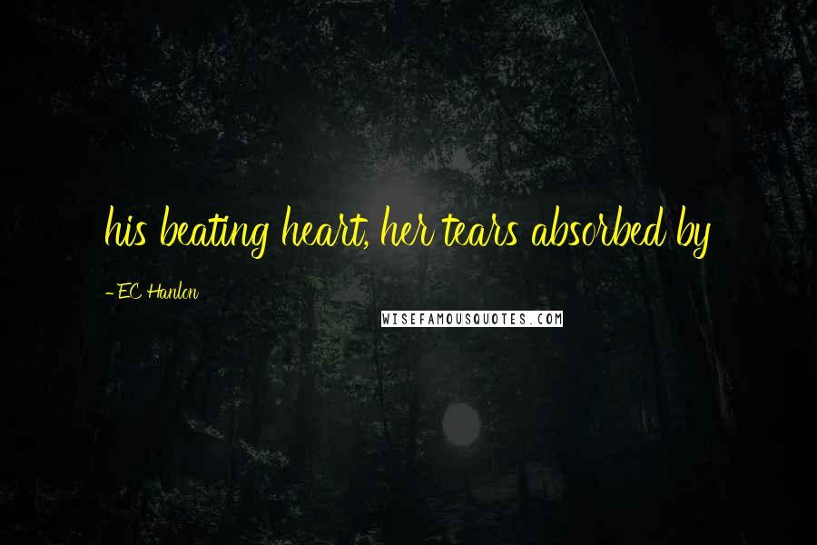 EC Hanlon Quotes: his beating heart, her tears absorbed by