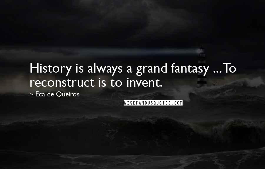 Eca De Queiros Quotes: History is always a grand fantasy ... To reconstruct is to invent.