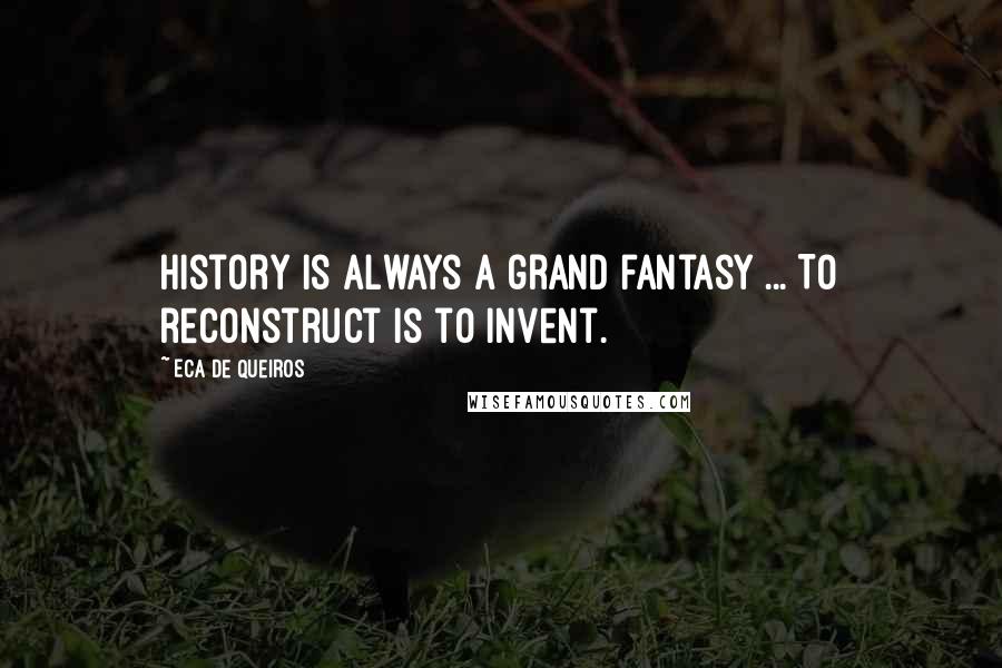 Eca De Queiros Quotes: History is always a grand fantasy ... To reconstruct is to invent.