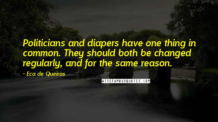 Eca De Queiros Quotes: Politicians and diapers have one thing in common. They should both be changed regularly, and for the same reason.