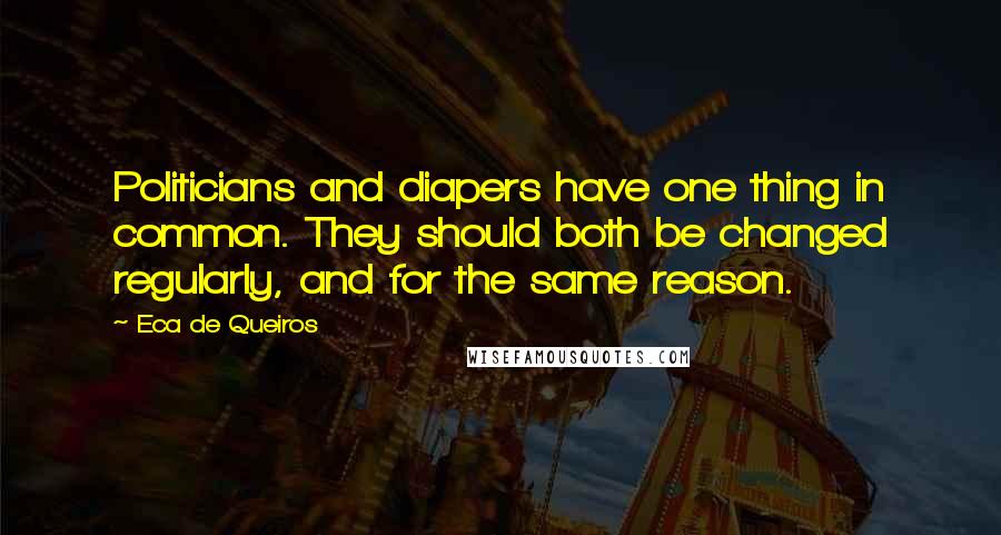 Eca De Queiros Quotes: Politicians and diapers have one thing in common. They should both be changed regularly, and for the same reason.