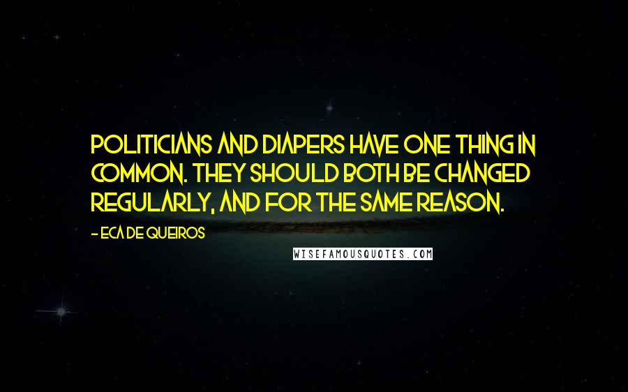 Eca De Queiros Quotes: Politicians and diapers have one thing in common. They should both be changed regularly, and for the same reason.