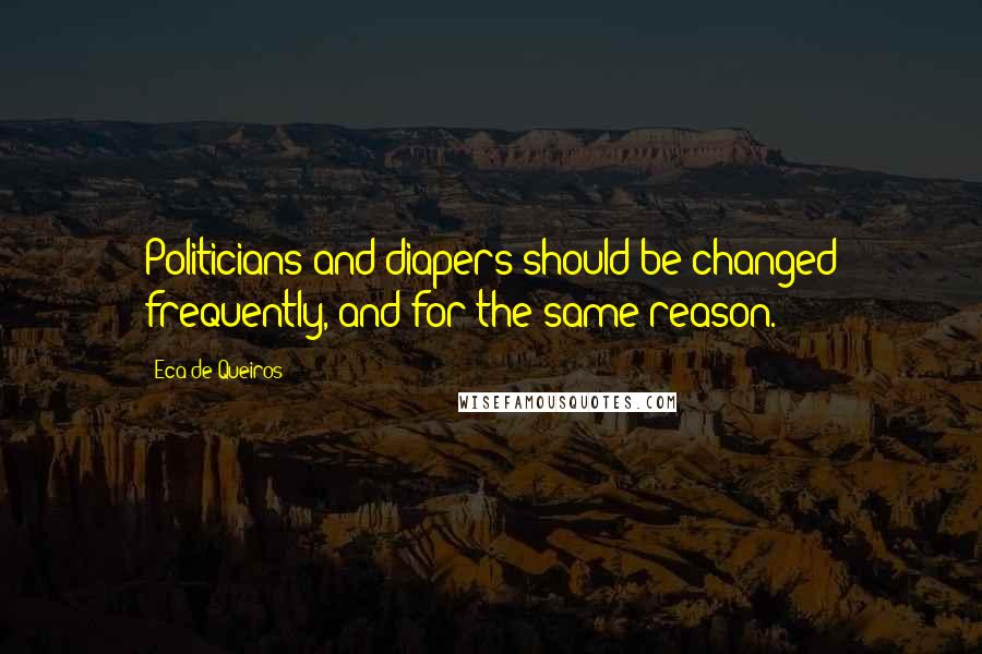 Eca De Queiros Quotes: Politicians and diapers should be changed frequently, and for the same reason.