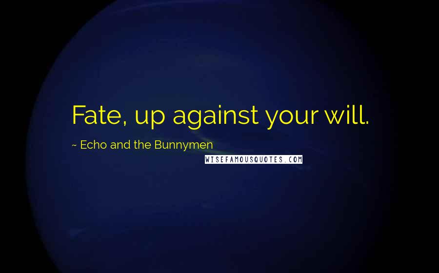 Echo And The Bunnymen Quotes: Fate, up against your will.