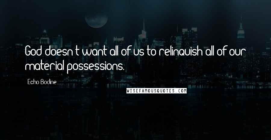 Echo Bodine Quotes: God doesn't want all of us to relinquish all of our material possessions.