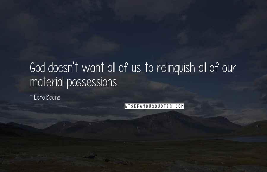 Echo Bodine Quotes: God doesn't want all of us to relinquish all of our material possessions.