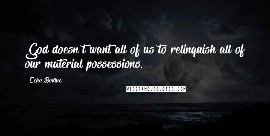 Echo Bodine Quotes: God doesn't want all of us to relinquish all of our material possessions.