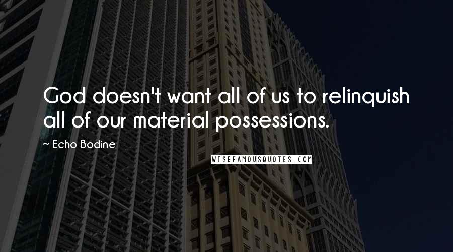 Echo Bodine Quotes: God doesn't want all of us to relinquish all of our material possessions.