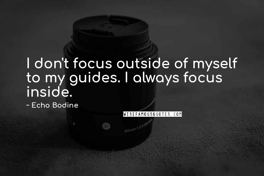 Echo Bodine Quotes: I don't focus outside of myself to my guides. I always focus inside.