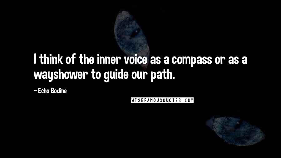 Echo Bodine Quotes: I think of the inner voice as a compass or as a wayshower to guide our path.