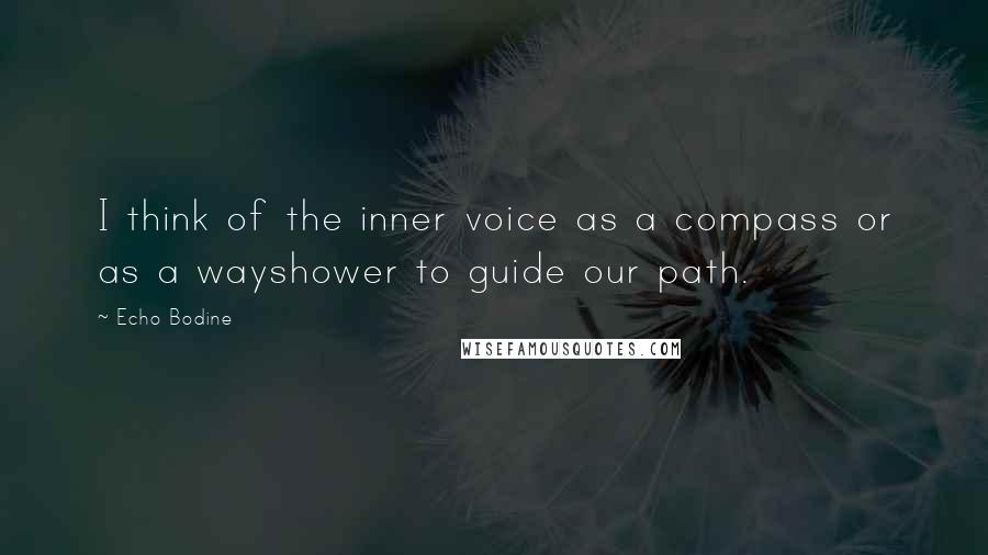 Echo Bodine Quotes: I think of the inner voice as a compass or as a wayshower to guide our path.