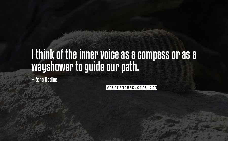 Echo Bodine Quotes: I think of the inner voice as a compass or as a wayshower to guide our path.