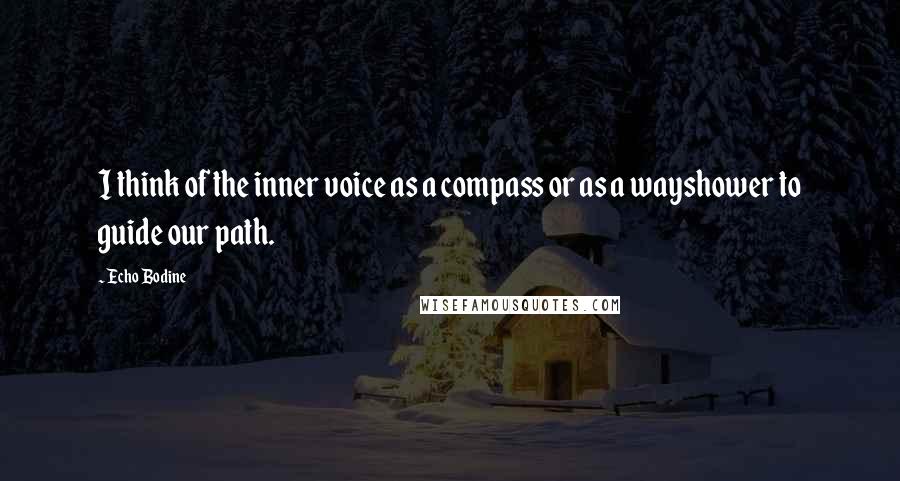 Echo Bodine Quotes: I think of the inner voice as a compass or as a wayshower to guide our path.