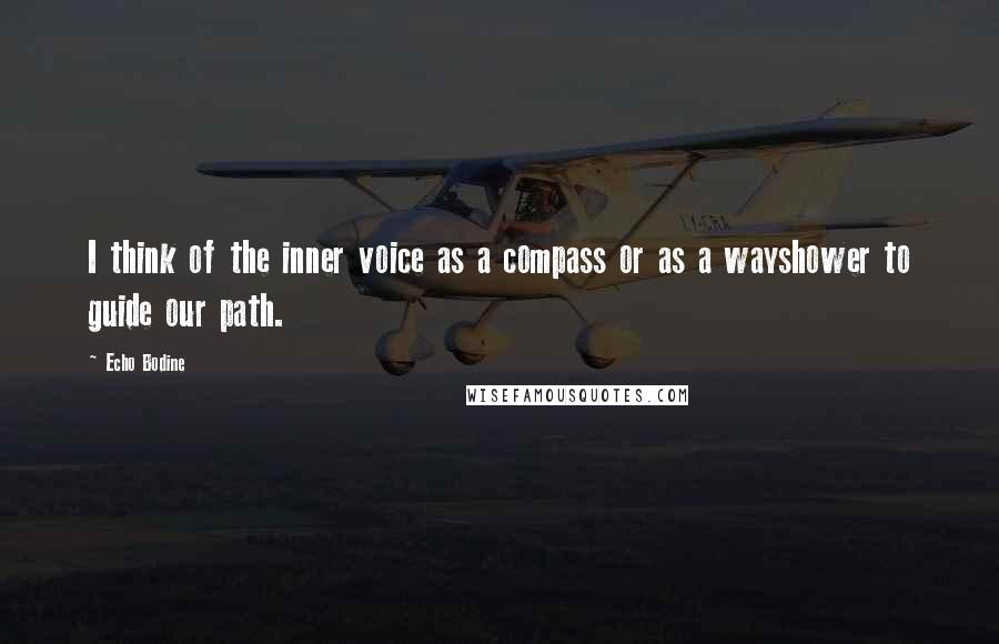 Echo Bodine Quotes: I think of the inner voice as a compass or as a wayshower to guide our path.