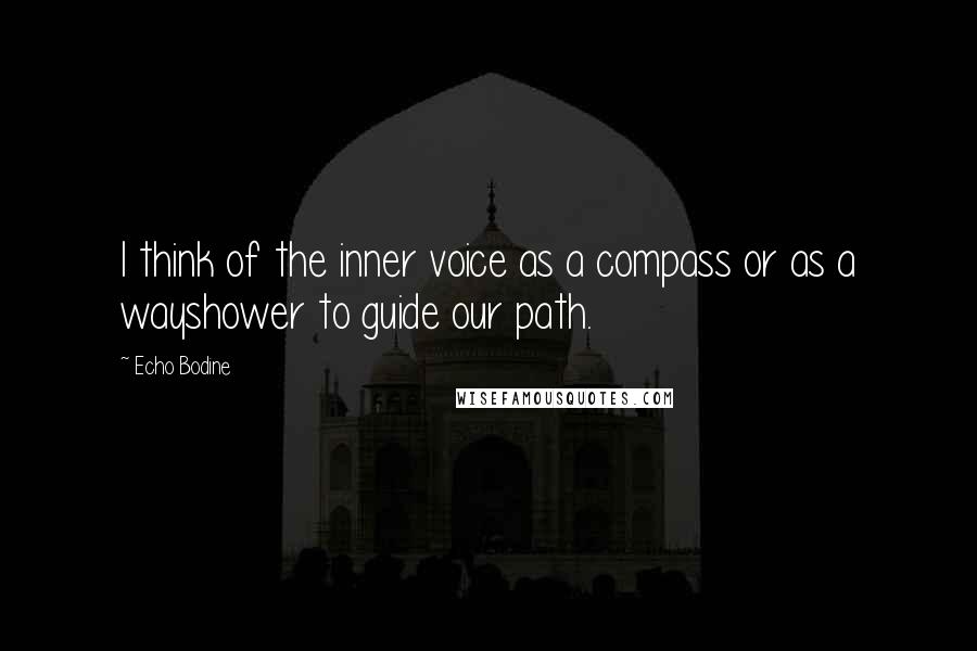 Echo Bodine Quotes: I think of the inner voice as a compass or as a wayshower to guide our path.