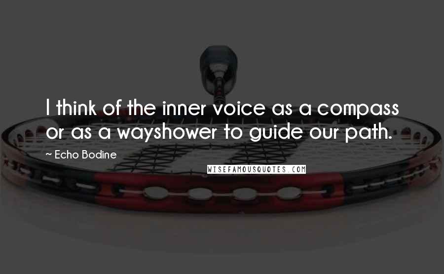 Echo Bodine Quotes: I think of the inner voice as a compass or as a wayshower to guide our path.