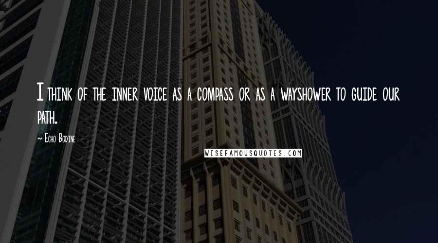 Echo Bodine Quotes: I think of the inner voice as a compass or as a wayshower to guide our path.