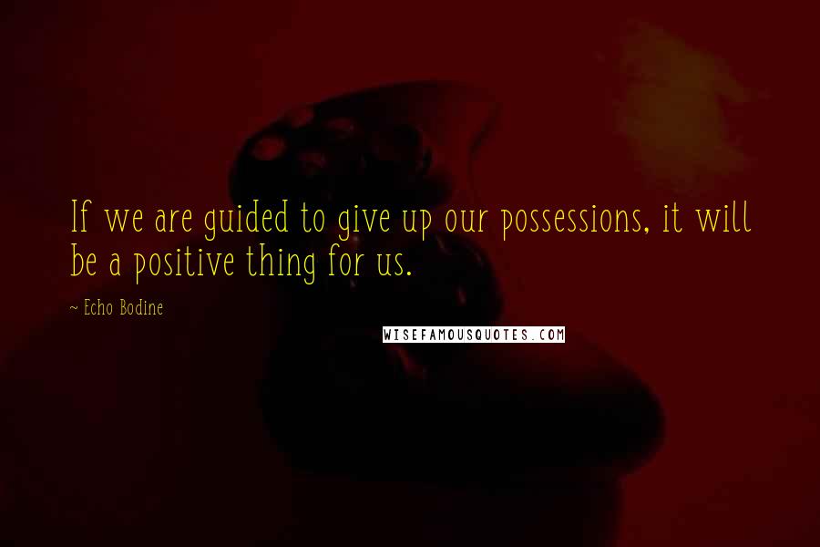 Echo Bodine Quotes: If we are guided to give up our possessions, it will be a positive thing for us.