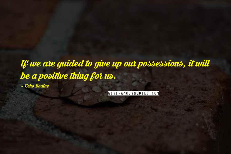 Echo Bodine Quotes: If we are guided to give up our possessions, it will be a positive thing for us.