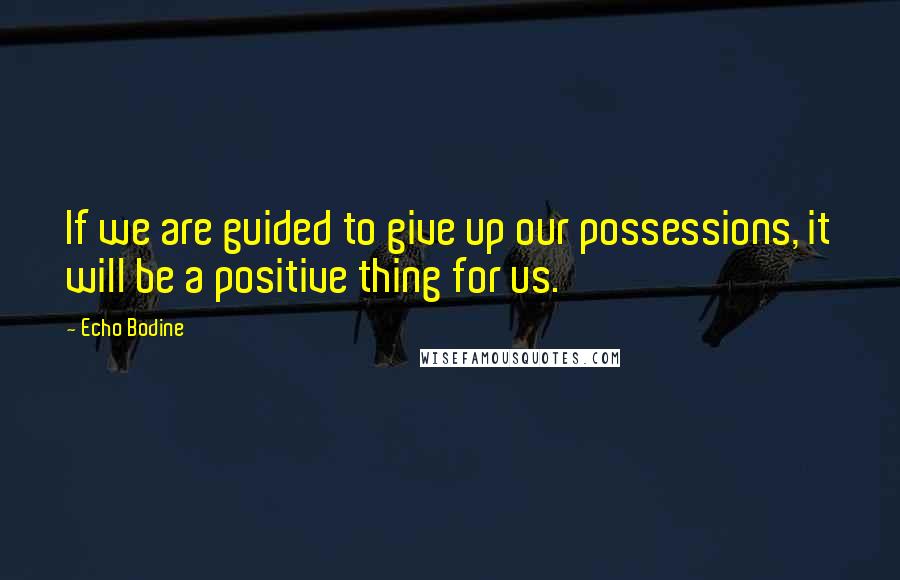 Echo Bodine Quotes: If we are guided to give up our possessions, it will be a positive thing for us.