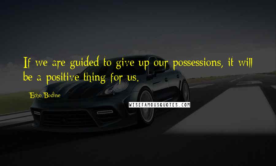 Echo Bodine Quotes: If we are guided to give up our possessions, it will be a positive thing for us.