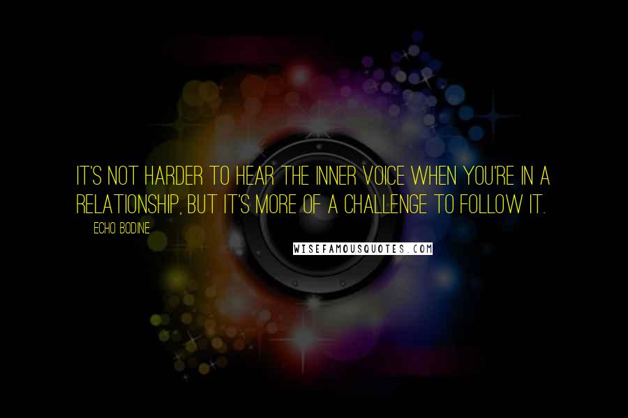 Echo Bodine Quotes: It's not harder to hear the inner voice when you're in a relationship, but it's more of a challenge to follow it.