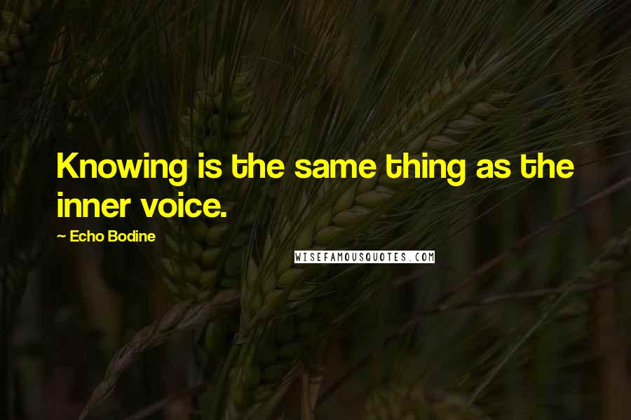 Echo Bodine Quotes: Knowing is the same thing as the inner voice.