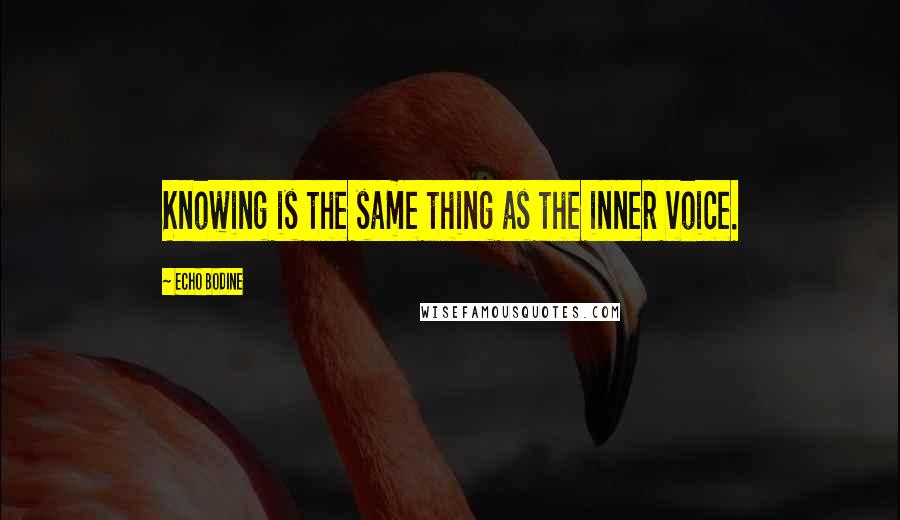 Echo Bodine Quotes: Knowing is the same thing as the inner voice.