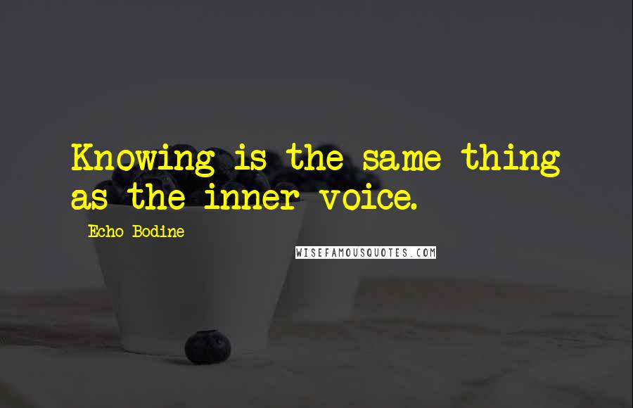 Echo Bodine Quotes: Knowing is the same thing as the inner voice.