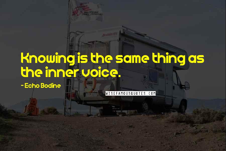 Echo Bodine Quotes: Knowing is the same thing as the inner voice.