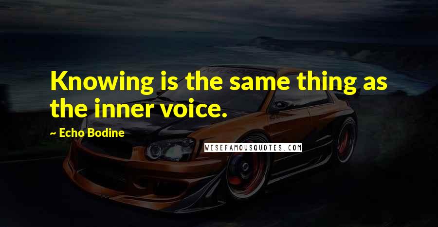 Echo Bodine Quotes: Knowing is the same thing as the inner voice.