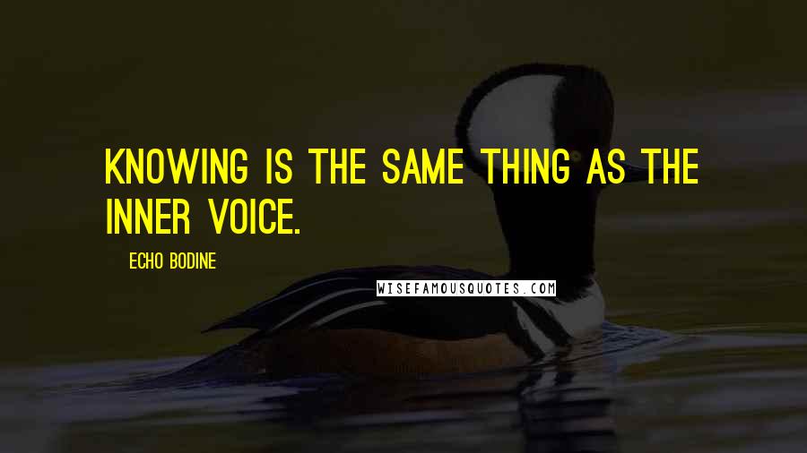Echo Bodine Quotes: Knowing is the same thing as the inner voice.