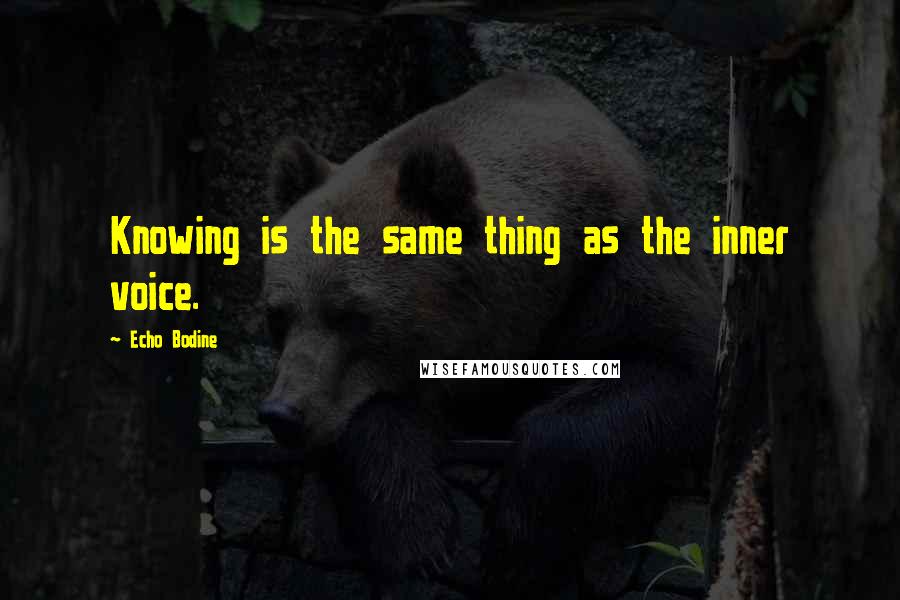 Echo Bodine Quotes: Knowing is the same thing as the inner voice.