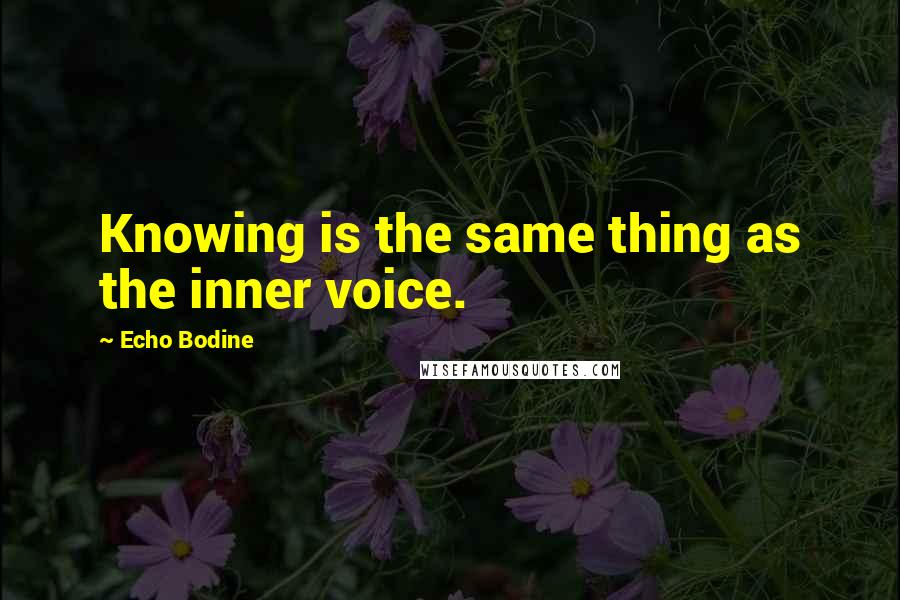 Echo Bodine Quotes: Knowing is the same thing as the inner voice.