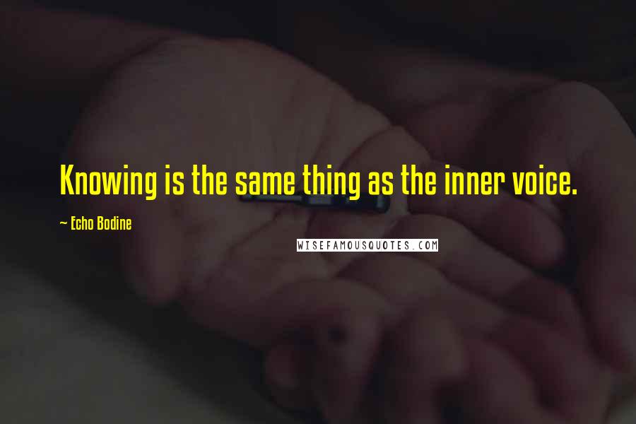 Echo Bodine Quotes: Knowing is the same thing as the inner voice.