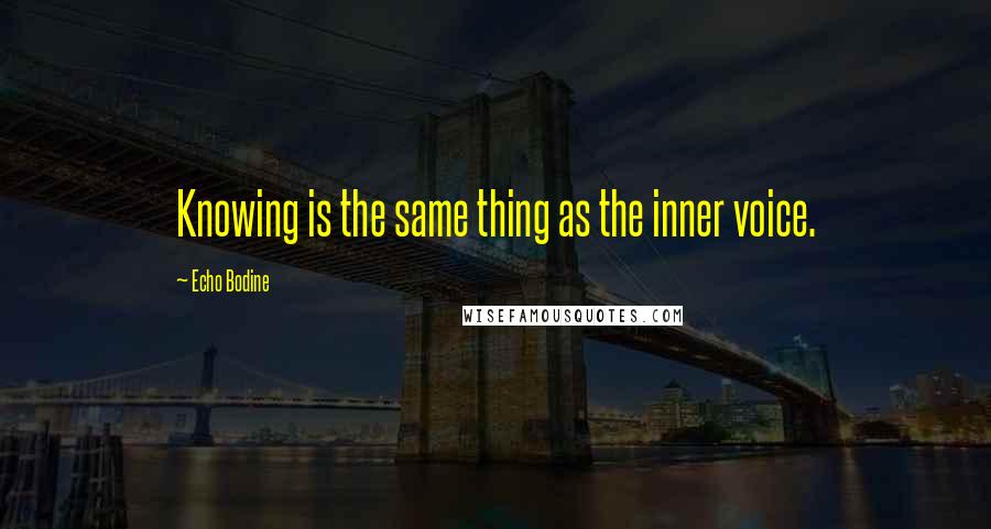 Echo Bodine Quotes: Knowing is the same thing as the inner voice.