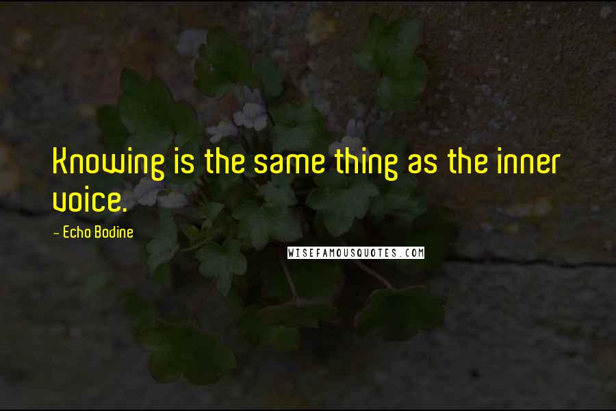 Echo Bodine Quotes: Knowing is the same thing as the inner voice.