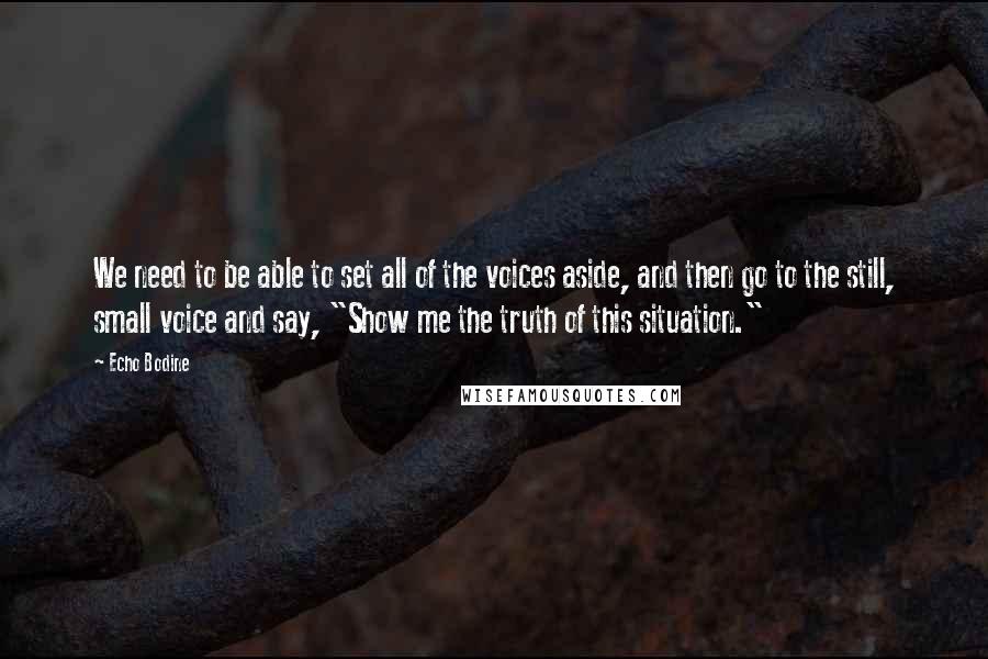 Echo Bodine Quotes: We need to be able to set all of the voices aside, and then go to the still, small voice and say, "Show me the truth of this situation."