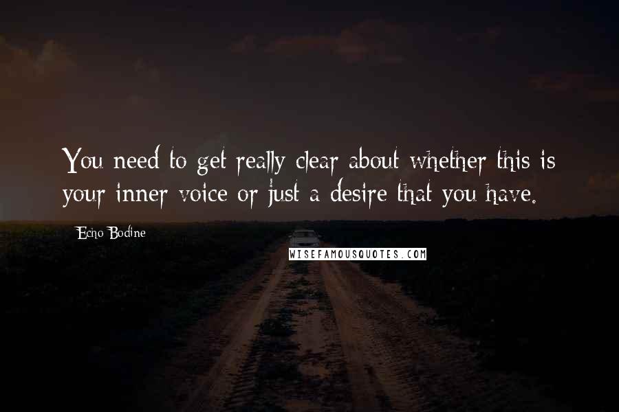 Echo Bodine Quotes: You need to get really clear about whether this is your inner voice or just a desire that you have.