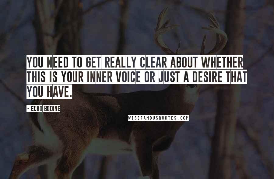 Echo Bodine Quotes: You need to get really clear about whether this is your inner voice or just a desire that you have.