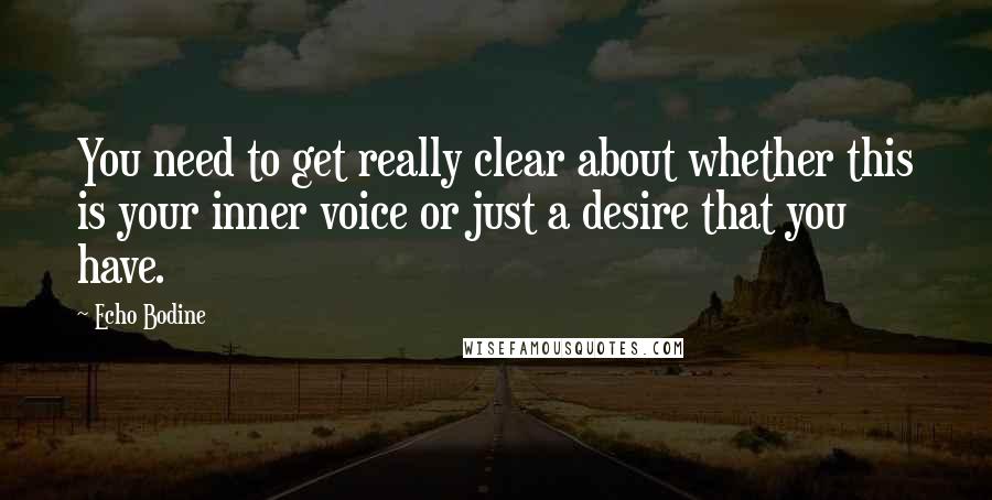 Echo Bodine Quotes: You need to get really clear about whether this is your inner voice or just a desire that you have.