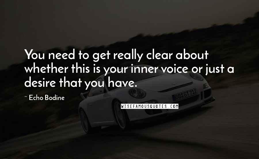 Echo Bodine Quotes: You need to get really clear about whether this is your inner voice or just a desire that you have.