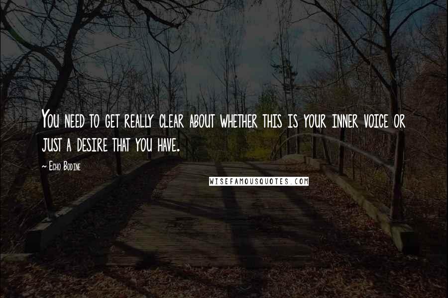 Echo Bodine Quotes: You need to get really clear about whether this is your inner voice or just a desire that you have.