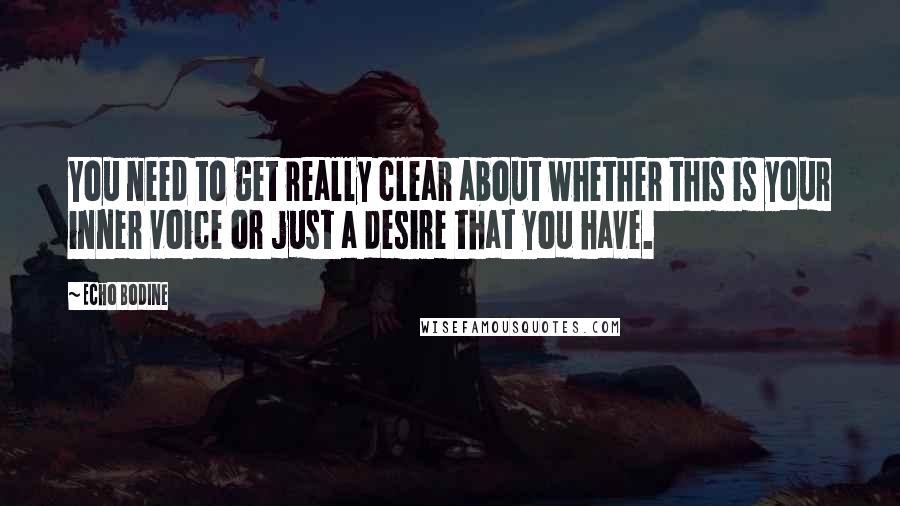 Echo Bodine Quotes: You need to get really clear about whether this is your inner voice or just a desire that you have.