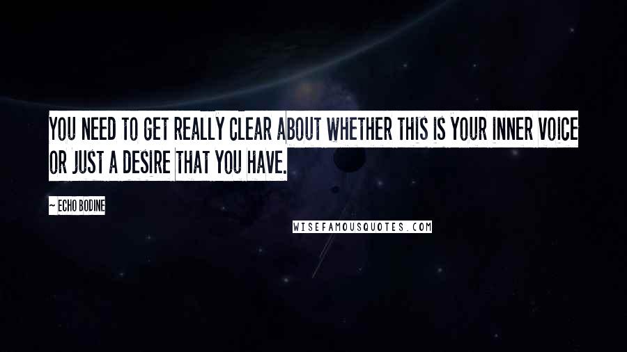 Echo Bodine Quotes: You need to get really clear about whether this is your inner voice or just a desire that you have.