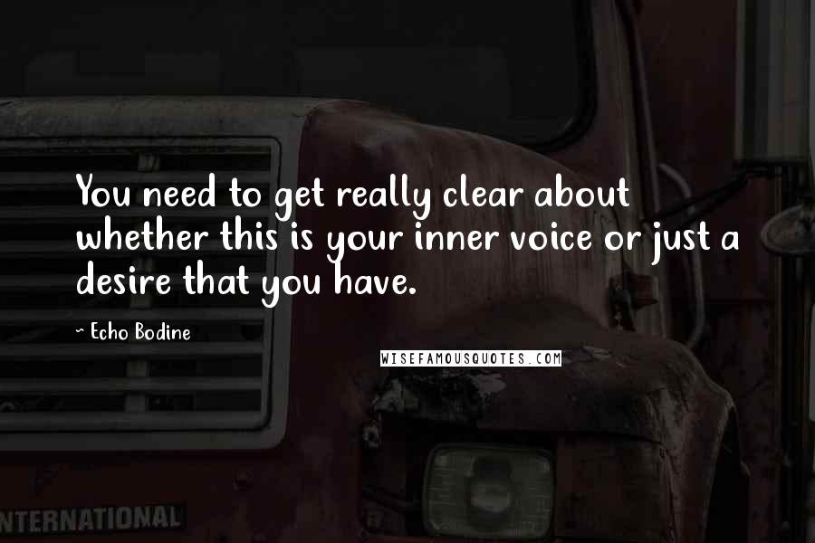 Echo Bodine Quotes: You need to get really clear about whether this is your inner voice or just a desire that you have.